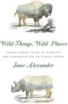 Wild Things, Wild Places: Adventurous Tales of Wildlife and